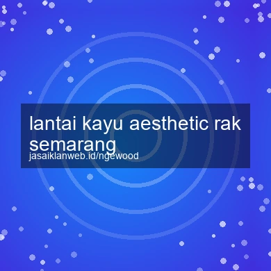 Lantai Kayu Aesthetic Rak Semarang