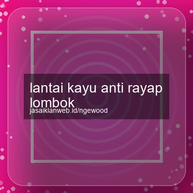Lantai Kayu Anti Rayap Lombok
