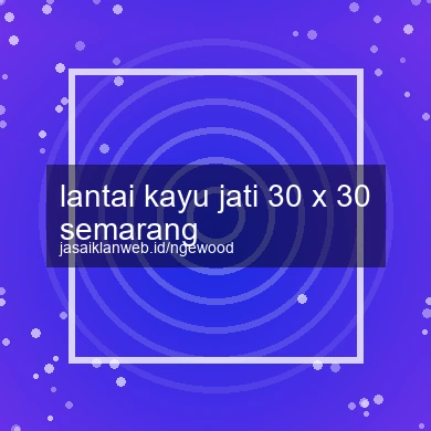Lantai Kayu Jati 30 X 30 Semarang