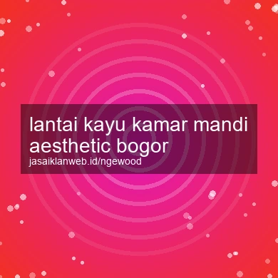 Lantai Kayu Kamar Mandi Aesthetic Bogor