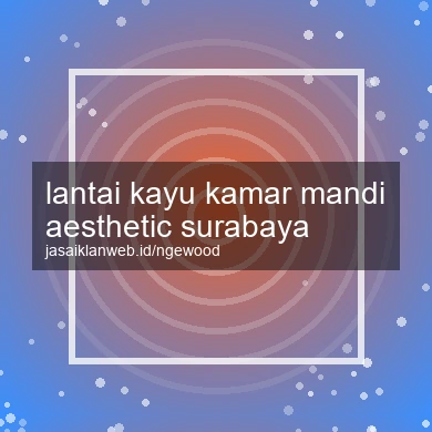 Lantai Kayu Kamar Mandi Aesthetic Surabaya
