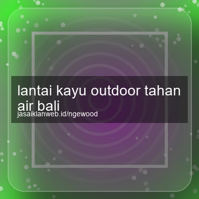 Lantai Kayu Outdoor Tahan Air Bali