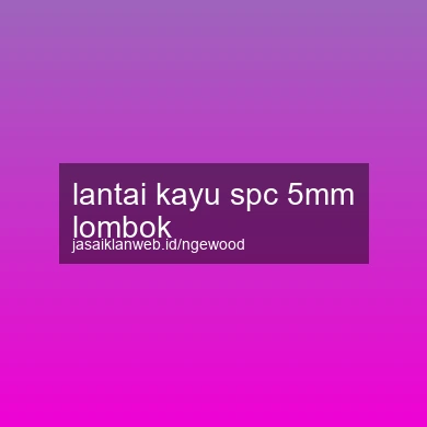 Lantai Kayu Spc 5mm Lombok