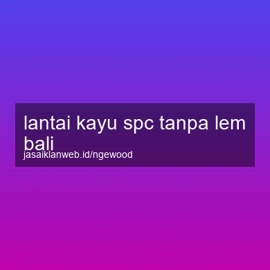 Lantai Kayu Spc Tanpa Lem Bali