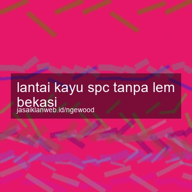 Lantai Kayu Spc Tanpa Lem Bekasi