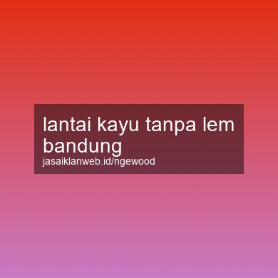 Lantai Kayu Tanpa Lem Bandung