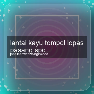 Lantai Kayu Tempel Lepas Pasang Spc