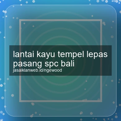 Lantai Kayu Tempel Lepas Pasang Spc Bali