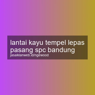 Lantai Kayu Tempel Lepas Pasang Spc Bandung