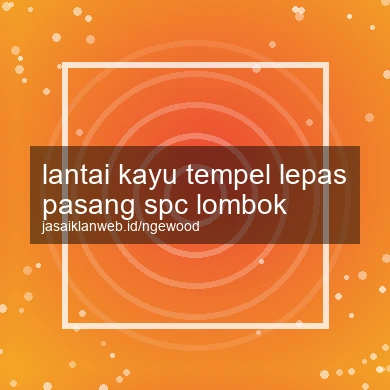 Lantai Kayu Tempel Lepas Pasang Spc Lombok