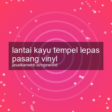 Lantai Kayu Tempel Lepas Pasang Vinyl