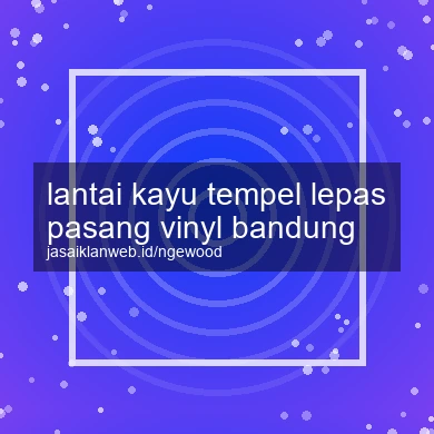 Lantai Kayu Tempel Lepas Pasang Vinyl Bandung