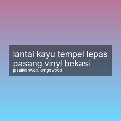 Lantai Kayu Tempel Lepas Pasang Vinyl Bekasi