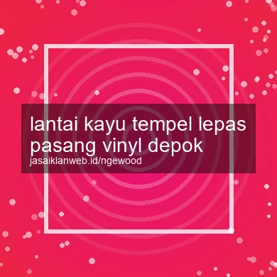 Lantai Kayu Tempel Lepas Pasang Vinyl Depok