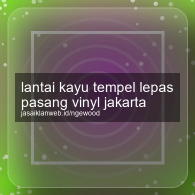 Lantai Kayu Tempel Lepas Pasang Vinyl Jakarta
