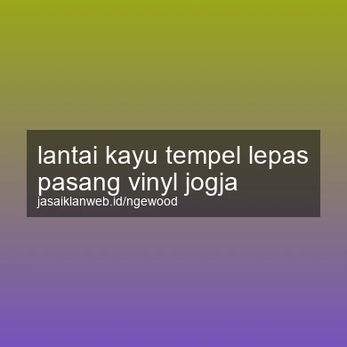 Lantai Kayu Tempel Lepas Pasang Vinyl Jogja