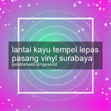 Lantai Kayu Tempel Lepas Pasang Vinyl Surabaya
