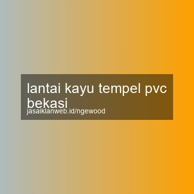 Lantai Kayu Tempel Pvc Bekasi