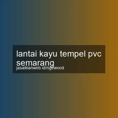 Lantai Kayu Tempel Pvc Semarang
