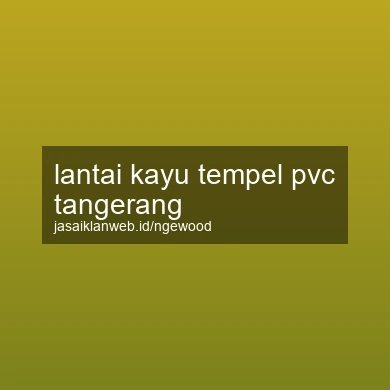 Lantai Kayu Tempel Pvc Tangerang