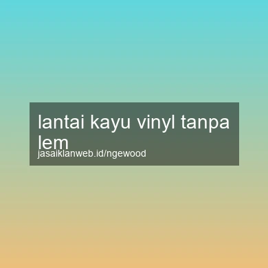Lantai Kayu Vinyl Tanpa Lem