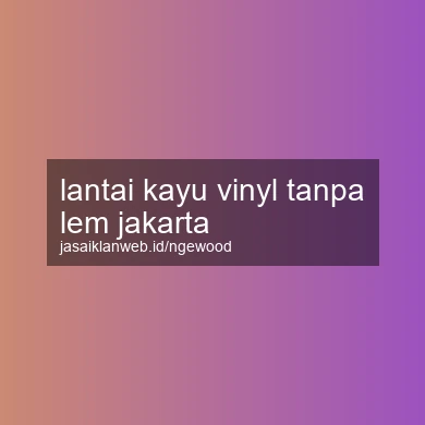 Lantai Kayu Vinyl Tanpa Lem Jakarta