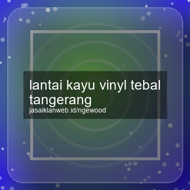 Lantai Kayu Vinyl Tebal Tangerang